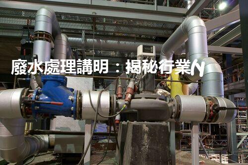 廢水處理講明：揭秘行業(yè)內(nèi)幕，成就綠色以后？